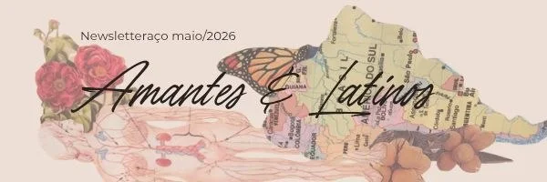 Banner ilustrado com rosas vermelhas, mapa da América do Sul em formato de asas de borboleta e os dizeres: 'Newsletteraço maio/2026 - Amantes & Latinos' (arte de Paula Maria).