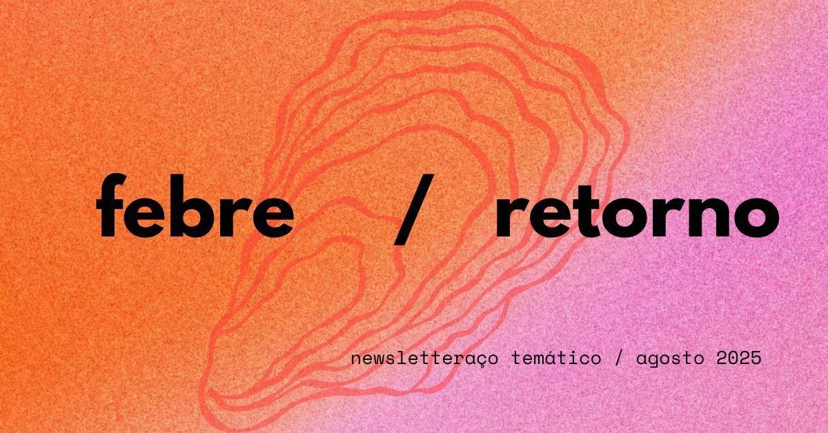 Banner com gradiente laranja e rosa com contorno estilizado de uma ostra e os dizeres: 'febre / retorno' e 'newsletteraço temático / agosto 2025'.